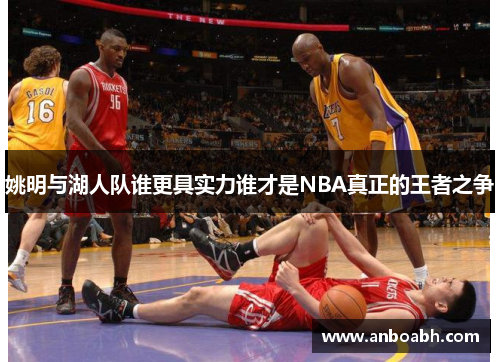 姚明与湖人队谁更具实力谁才是NBA真正的王者之争